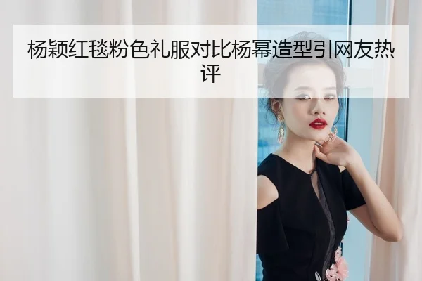 杨颖红毯粉色礼服对比杨幂造型引网友热评